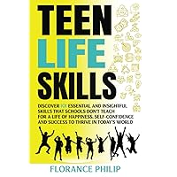 Teen Life Skills: Discover 101 Essential and Insightful Skills That Schools Don't Teach for a Life of Happiness, Self-Confidence and Success to Thrive in Today's World