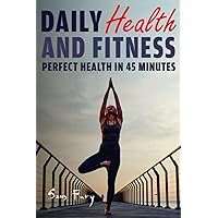 Daily Health and Fitness: Perfect Health in Under 45 Minutes a Day (Survival Fitness)