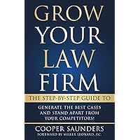 Grow Your Law Firm: The Step-By-Step Guide To Generate The Best Cases And Stand Apart From Your Competitors!