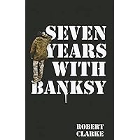 Seven Years with Banksy: A Biography of the celebrated artist's formative years Seven Years with Banksy: A Biography of the celebrated artist's formative years Kindle Paperback Hardcover