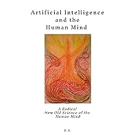 Artificial Intelligence and the Human Mind: A Radical New Old Science of the Human Mind