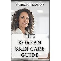 THE KOREAN SKIN CARE GUIDE: A Concise Guide To The Secrets of Korean Methods of Skin Care for Non-Aging Beauty