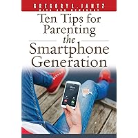 Ten Tips for Parenting the Smartphone Generation Ten Tips for Parenting the Smartphone Generation Kindle Paperback
