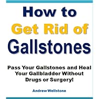 How to Get Finally Rid of Gallstones and Get Your Life Back! (Pass Your Gallstones Without Drugs or Surgery) How to Get Finally Rid of Gallstones and Get Your Life Back! (Pass Your Gallstones Without Drugs or Surgery) Kindle