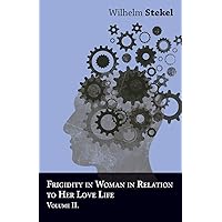 Frigidity in Woman in Relation to Her Love Life - Volume II Frigidity in Woman in Relation to Her Love Life - Volume II Paperback