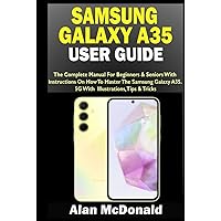 SAMSUNG GALAXY A35 USER GUIDE: The Complete Manual For Beginners & Seniors With Instructions On How To Master The Samsung Galaxy A35 5G. With Illustrations, Tips & Tricks SAMSUNG GALAXY A35 USER GUIDE: The Complete Manual For Beginners & Seniors With Instructions On How To Master The Samsung Galaxy A35 5G. With Illustrations, Tips & Tricks Paperback Kindle Hardcover