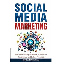 Social Media Marketing: Easy Steps to Rapid Growth, Stress-Free Advertising and Online Presence
