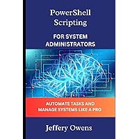PowerShell Scripting for System Administrators: Automate Tasks and Manage Systems Like a Pro PowerShell Scripting for System Administrators: Automate Tasks and Manage Systems Like a Pro Kindle Paperback