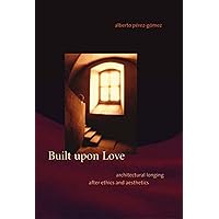 Built upon Love: Architectural Longing after Ethics and Aesthetics (Mit Press) Built upon Love: Architectural Longing after Ethics and Aesthetics (Mit Press) Paperback Kindle Hardcover