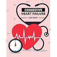 Congestive Heart Failure Log book: Congestive Heart Failure Log has space to record blood pressure, medications, and other information related to treating heart failure.