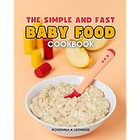 The Simple and Fast Baby Food Cookbook: Simple, Wholesome Homemade Recipes With Meal Plans For New Parents For Every Age And Stage.