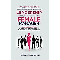 Leadership For The New Female Manager: The New Manager's Guide to Mastering Leadership Skills: 21 Powerful Strategies for Coaching High-Performance ... Series (2-in-1 Book + Journal Series))