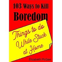 103 Ways to Kill Boredom: Things To Do While Stuck At Home 103 Ways to Kill Boredom: Things To Do While Stuck At Home Kindle