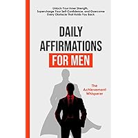 Daily Affirmations for Men: Unlock Your Inner Strength, Supercharge Your Self-Confidence, and Overcome Every Obstacle That Holds You Back (Daily ... Success, Achievement, and Personal Growth)