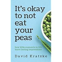 It's okay to not eat your peas: how little moments in life leave lasting impressions It's okay to not eat your peas: how little moments in life leave lasting impressions Paperback Kindle