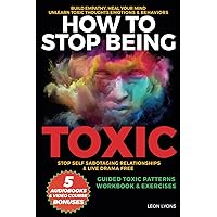 How to Stop Being Toxic, Build Empathy, Heal Your Mind, Unlearn Toxic Thoughts, Emotions & Behaviors, Stop Self Sabotaging Relationships & Live Drama Free, Guided Toxic Patterns Workbook & Exercises How to Stop Being Toxic, Build Empathy, Heal Your Mind, Unlearn Toxic Thoughts, Emotions & Behaviors, Stop Self Sabotaging Relationships & Live Drama Free, Guided Toxic Patterns Workbook & Exercises Paperback Kindle Hardcover