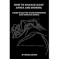 How to manage sleep apnea and snoring: A guide to help you stop experiencing sleep apnea and snoring (The Sleep Disorders Cure) How to manage sleep apnea and snoring: A guide to help you stop experiencing sleep apnea and snoring (The Sleep Disorders Cure) Kindle Paperback