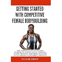 Getting Started with Competitive Female Bodybuilding: The Complete Guide to Diet, Workouts, Posing Suits, Tanning, Stage Presence and More to Start Your Career in Physique Contests Getting Started with Competitive Female Bodybuilding: The Complete Guide to Diet, Workouts, Posing Suits, Tanning, Stage Presence and More to Start Your Career in Physique Contests Paperback Kindle