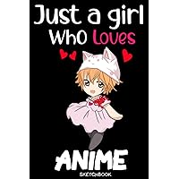 Just A Girl Who Loves Anime Sketchbook: Anime Lover Gift Idea | 6x9 120 Blank Pages Anime Sketchbook for Drawing Sketching and Notes