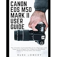 CANON EOS M50 MARK II USER GUIDE: The Ultimate Illustrated Manual for Beginners and Experts to Unleash their Creativity and Make Amazing Photographs and Videos CANON EOS M50 MARK II USER GUIDE: The Ultimate Illustrated Manual for Beginners and Experts to Unleash their Creativity and Make Amazing Photographs and Videos Paperback Kindle