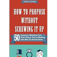 How to Propose Without Screwing It Up: 50 Common Mistakes You Won't Know You're Making and How to Avoid Them How to Propose Without Screwing It Up: 50 Common Mistakes You Won't Know You're Making and How to Avoid Them Paperback Kindle