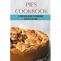 Pies Cookbook: A Practical Guide To Homemade Crusts & Fillings: How To Make The Different Types Of Pie Fillings