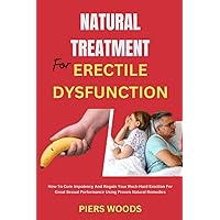 NATURAL TREATMENT FOR ERECTILE DYSFUNCTION: HOW TO CURE IMPOTENCY AND REGAIN YOUR ROCK-HARD ERECTION FOR GREAT SEXUAL PERFORMANCE USING PROVEN NATURAL REMEDIES
