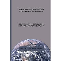NAVIGATING CLIMATE CHANGE AND ENVIRONMENTAL SUSTAINABILITY: A COMPREHENSIVE GUIDE TO BUILDING A SUSTAINABLE FUTURE FOR OUR PLANET NAVIGATING CLIMATE CHANGE AND ENVIRONMENTAL SUSTAINABILITY: A COMPREHENSIVE GUIDE TO BUILDING A SUSTAINABLE FUTURE FOR OUR PLANET Kindle Paperback
