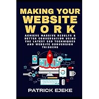Making Your Website Work: Achieve Massive Results & Better Conversation Using the Latest SEO Techniques and Website Conversion Triggers | Website Design for Small Business & eCommerce Platforms Making Your Website Work: Achieve Massive Results & Better Conversation Using the Latest SEO Techniques and Website Conversion Triggers | Website Design for Small Business & eCommerce Platforms Paperback Kindle