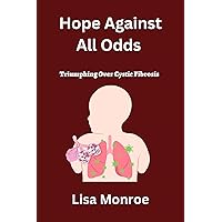 Hope Against All Odds : Triumphing Over Cystic Fibrosis Hope Against All Odds : Triumphing Over Cystic Fibrosis Kindle Paperback