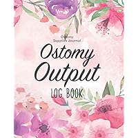 Ostomy Output Log Book - Ostomy Supplies Journal: Ostomy Survivor Organizer/Colostomy Book & Ostomy Care Bag Tracker/Colorectal Cancer Problems ... & Bowel Diary List/Nurse & Caregiver Chart