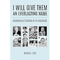 I Will Give Them an Everlasting Name: Jacksonville’s Stories of the Holocaust (Holocaust Survivor True Stories) I Will Give Them an Everlasting Name: Jacksonville’s Stories of the Holocaust (Holocaust Survivor True Stories) Paperback Kindle