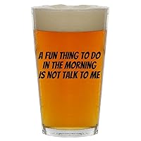 A Fun Thing To Do In The Morning Is Not Talk To Me - Beer 16oz Pint Glass Cup