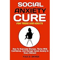 Social Anxiety Cure for teens and adults: How To Overcome Shyness, Thrive With Confidence, And Manage Social Anxiety In Every Moment Social Anxiety Cure for teens and adults: How To Overcome Shyness, Thrive With Confidence, And Manage Social Anxiety In Every Moment Paperback Kindle