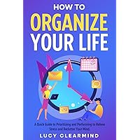 How to Organize your Life: A Quick Guide to prioritizing and performing to relieve stress and declutter your Mind How to Organize your Life: A Quick Guide to prioritizing and performing to relieve stress and declutter your Mind Paperback Kindle Hardcover