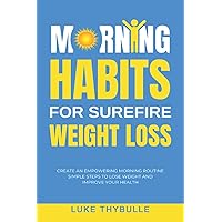 Morning Habits For Surefire Weight Loss: Create An Empowering Morning Routine, Simple Steps To Lose Weight And Improve Your Health (Morning Habits Series)