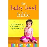 The Baby Food Bible: A Complete Guide to Feeding Your Child, from Infancy On The Baby Food Bible: A Complete Guide to Feeding Your Child, from Infancy On Paperback Kindle