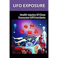 UFO EXPOSURE: Health Injuries Of Close Encounter UFO Incidents UFO EXPOSURE: Health Injuries Of Close Encounter UFO Incidents Kindle Paperback