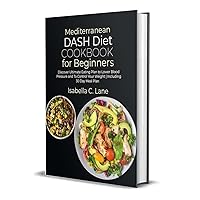 Mediterranean DASH Diet Cookbook for Beginners: Discover Ultimate Eating Plan to Lower Blood Pressure and To Control Your Weight | Including 30 Day Meal Plan