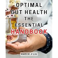 Optimal Gut Health: The Essential Handbook: The Ultimate Guide to Achieving Optimal Gut Health and Improving Digestive Well-being