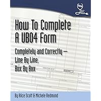UB04 Forms - How To Complete A Ub04 Form Completely And Correctly Line By Line, Box By Box UB04 Forms - How To Complete A Ub04 Form Completely And Correctly Line By Line, Box By Box Paperback Kindle