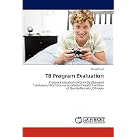 TB Program Evaluation: Process Evaluation on Directly Observed Treatment,Short-Course in selected Health facilities of Gambella state, Ethiopia TB Program Evaluation: Process Evaluation on Directly Observed Treatment,Short-Course in selected Health facilities of Gambella state, Ethiopia Paperback