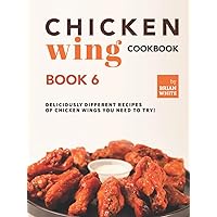 Chicken Wing Cookbook Book 6: Deliciously Different Recipes of Chicken Wings You Need to Try! Chicken Wing Cookbook Book 6: Deliciously Different Recipes of Chicken Wings You Need to Try! Hardcover Kindle Paperback
