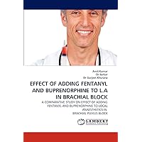 EFFECT OF ADDING FENTANYL AND BUPRENORPHINE TO L.A IN BRACHIAL BLOCK: A COMPARATIVE STUDY ON EFFECT OF ADDING FENTANYL AND BUPRENORPHINE TO LOCAL ANAESTHETICS IN BRACHIAL PLEXUS BLOCK EFFECT OF ADDING FENTANYL AND BUPRENORPHINE TO L.A IN BRACHIAL BLOCK: A COMPARATIVE STUDY ON EFFECT OF ADDING FENTANYL AND BUPRENORPHINE TO LOCAL ANAESTHETICS IN BRACHIAL PLEXUS BLOCK Paperback