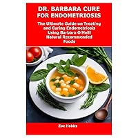 DR. BARBARA CURE FOR ENDOMETRIOSIS: The Ultimate Guide on Treating and Curing Endometriosis Using Barbara O’Neill Natural Recommended Foods DR. BARBARA CURE FOR ENDOMETRIOSIS: The Ultimate Guide on Treating and Curing Endometriosis Using Barbara O’Neill Natural Recommended Foods Paperback