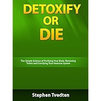 Detoxify or Die: The Simple Science of Purifying Your Body, Removing Toxins and Fortifying Your Immune System Detoxify or Die: The Simple Science of Purifying Your Body, Removing Toxins and Fortifying Your Immune System Kindle