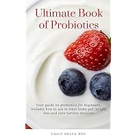 Ultimate Book of Probiotics: Your guide on probiotics for beginners, includes how to use to treat leaky gut,weight loss and cure various diseases Ultimate Book of Probiotics: Your guide on probiotics for beginners, includes how to use to treat leaky gut,weight loss and cure various diseases Kindle Paperback