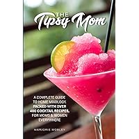 The Tipsy Mom: A Complete Guide To Home Mixology. Packed With Over 400 Cocktail Recipes, For Moms & Women Everywhere. The Tipsy Mom: A Complete Guide To Home Mixology. Packed With Over 400 Cocktail Recipes, For Moms & Women Everywhere. Kindle Paperback Hardcover