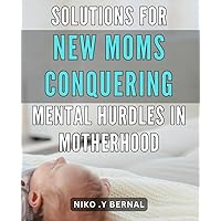 Solutions for New Moms: Conquering Mental Hurdles in Motherhood: Empower Your Motherhood Experience with Proven Mental Health Techniques for First-time Moms.