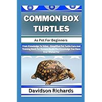 COMMON BOX TURTLES As Pet For Beginners: From Knowledge To Value - Simplified Pet Turtle Care And Training Book For Owners On All The Knowledge You Have Ever Wished For